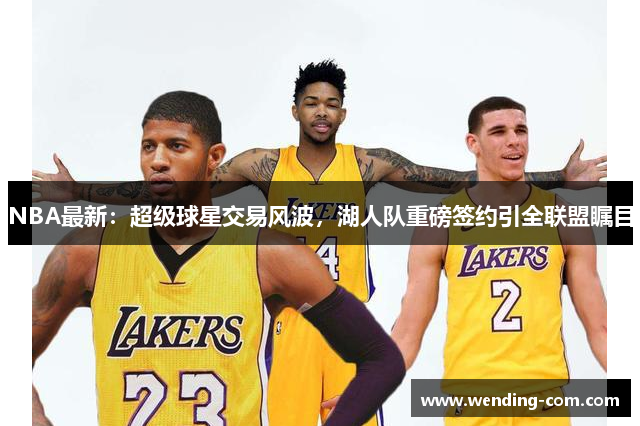 NBA最新：超级球星交易风波，湖人队重磅签约引全联盟瞩目